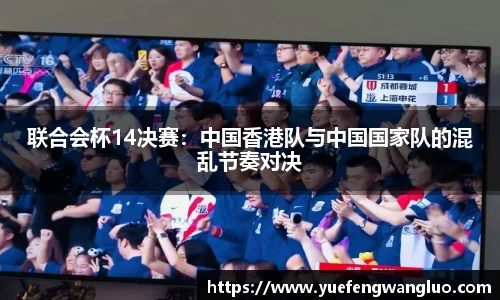 联合会杯14决赛：中国香港队与中国国家队的混乱节奏对决