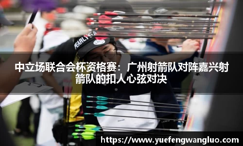 中立场联合会杯资格赛：广州射箭队对阵嘉兴射箭队的扣人心弦对决