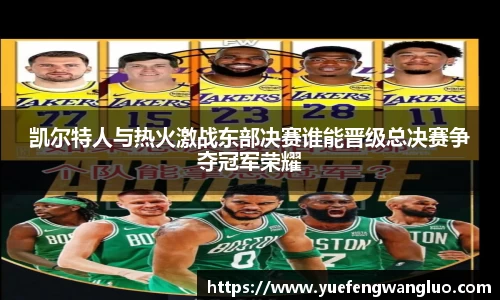 凯尔特人与热火激战东部决赛谁能晋级总决赛争夺冠军荣耀