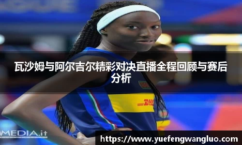 瓦沙姆与阿尔吉尔精彩对决直播全程回顾与赛后分析