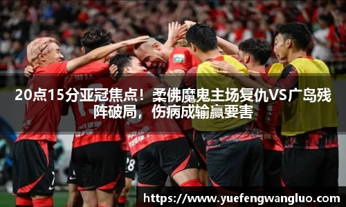 20点15分亚冠焦点！柔佛魔鬼主场复仇VS广岛残阵破局，伤病成输赢要害