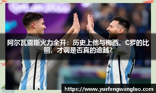 阿尔瓦雷斯火力全开：历史上他与梅西、C罗的比照，才调是否真的逾越？