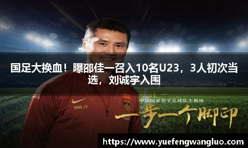 国足大换血！曝邵佳一召入10名U23，3人初次当选，刘诚宇入围